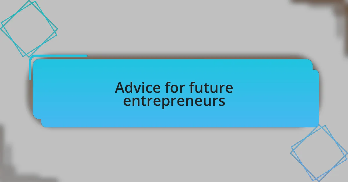Advice for future entrepreneurs