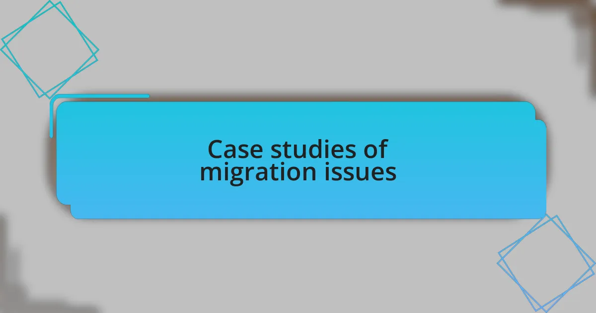 Case studies of migration issues