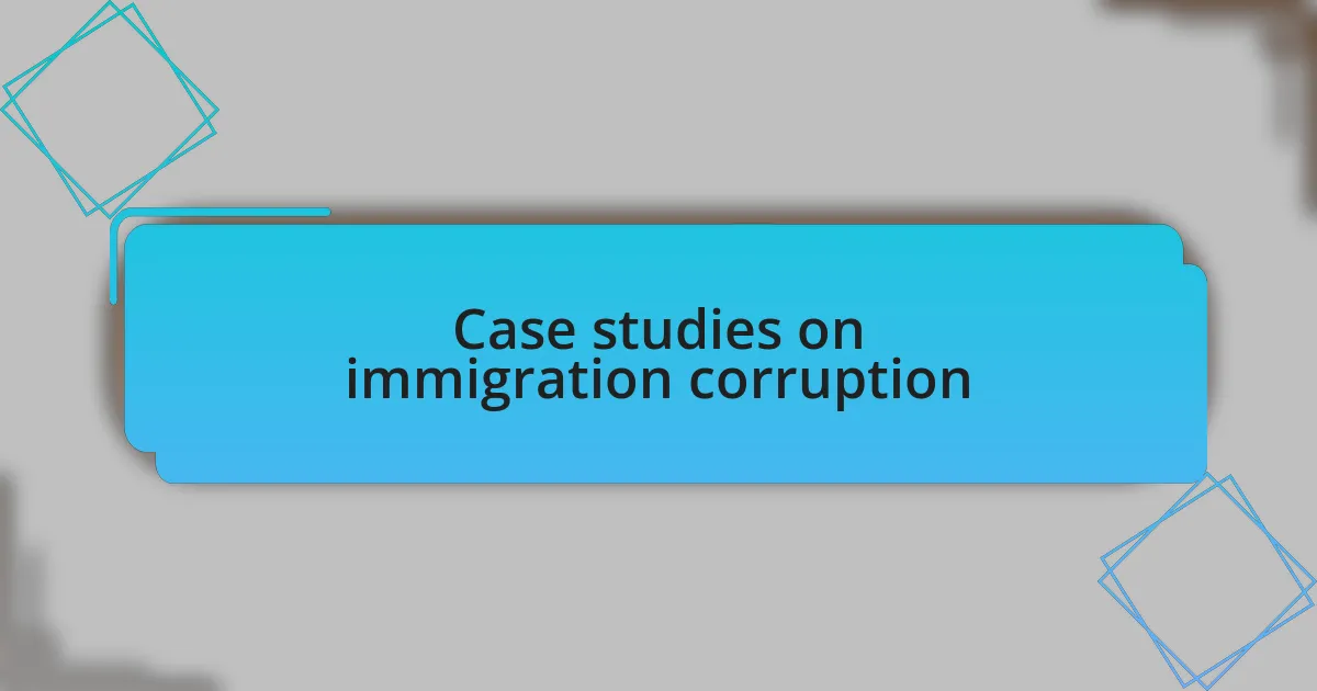 Case studies on immigration corruption