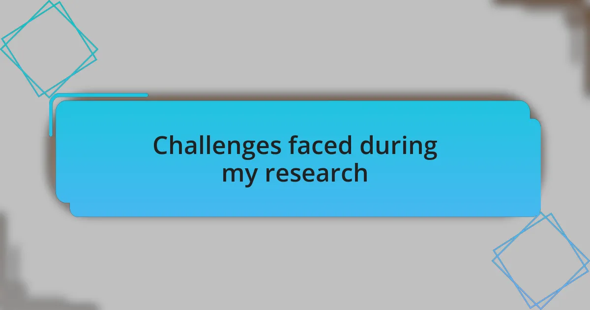 Challenges faced during my research