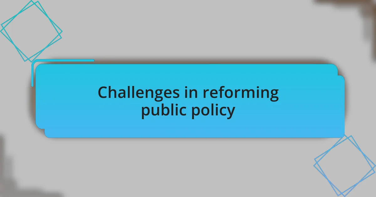 Challenges in reforming public policy