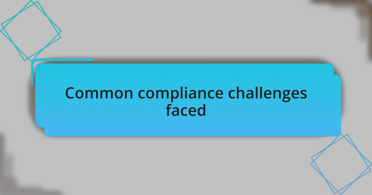 Common compliance challenges faced