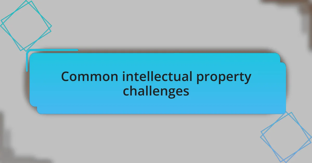 Common intellectual property challenges