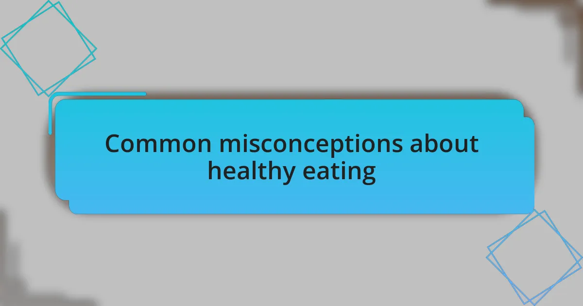 Common misconceptions about healthy eating
