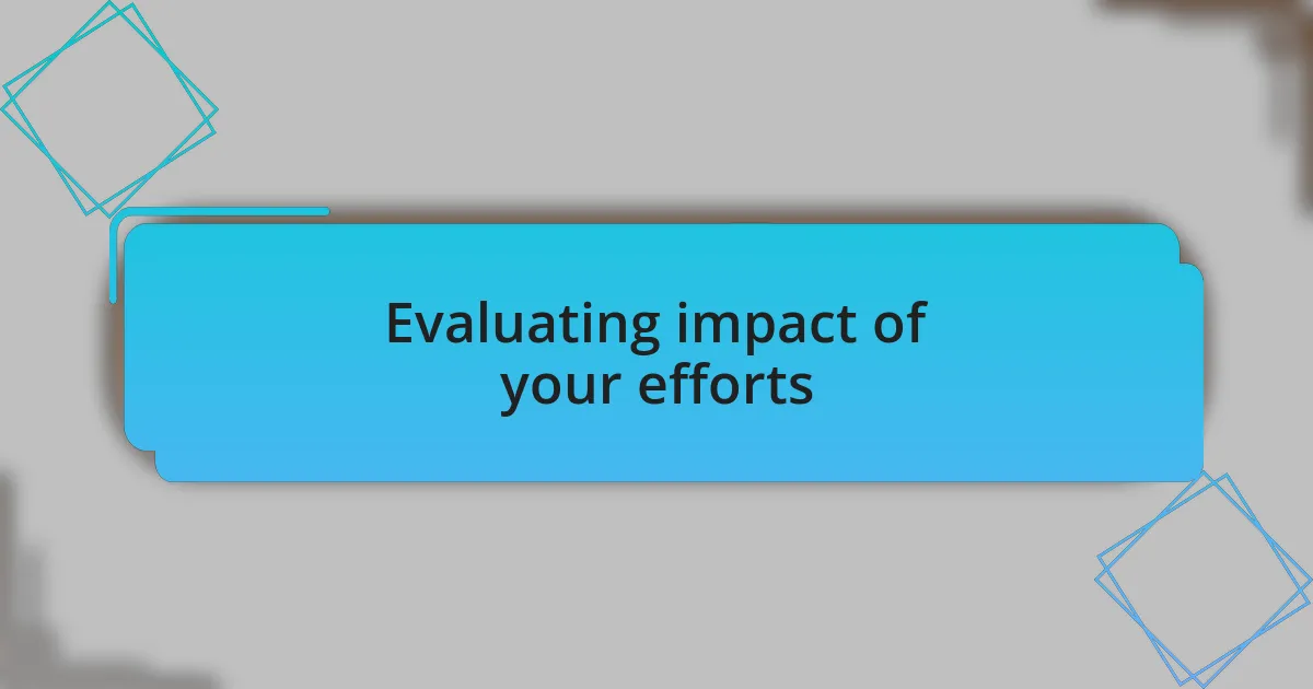 Evaluating impact of your efforts