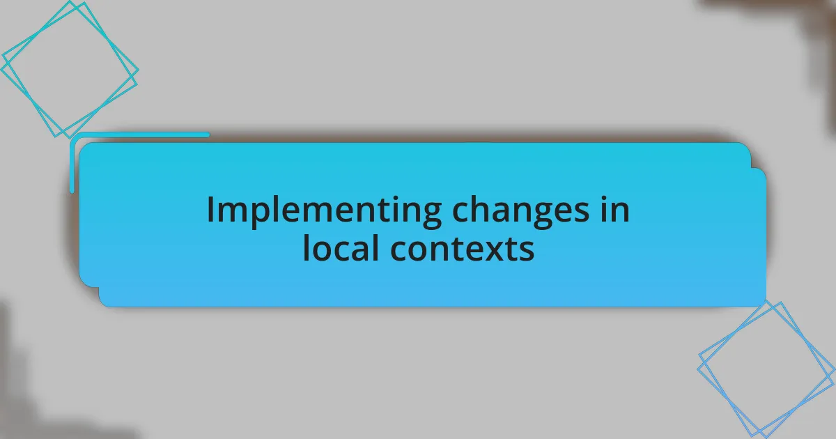 Implementing changes in local contexts