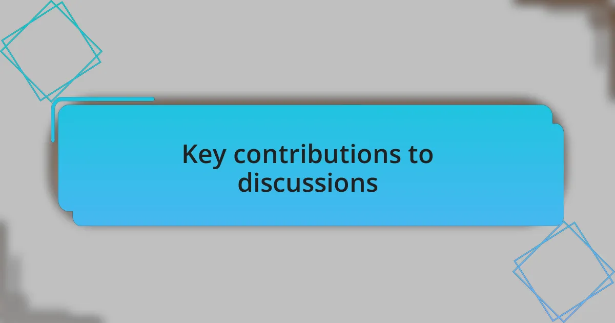Key contributions to discussions