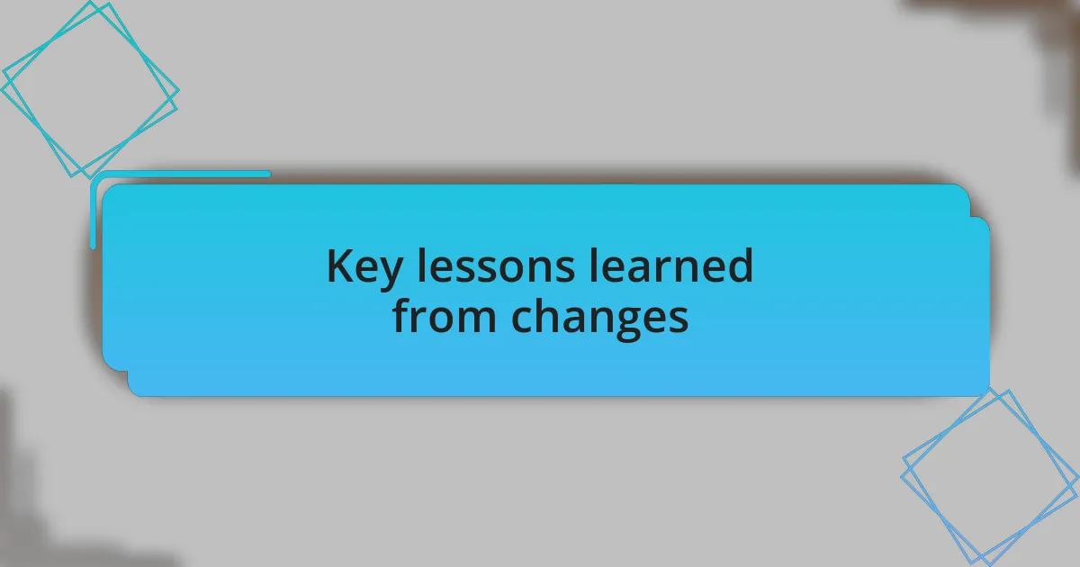 Key lessons learned from changes