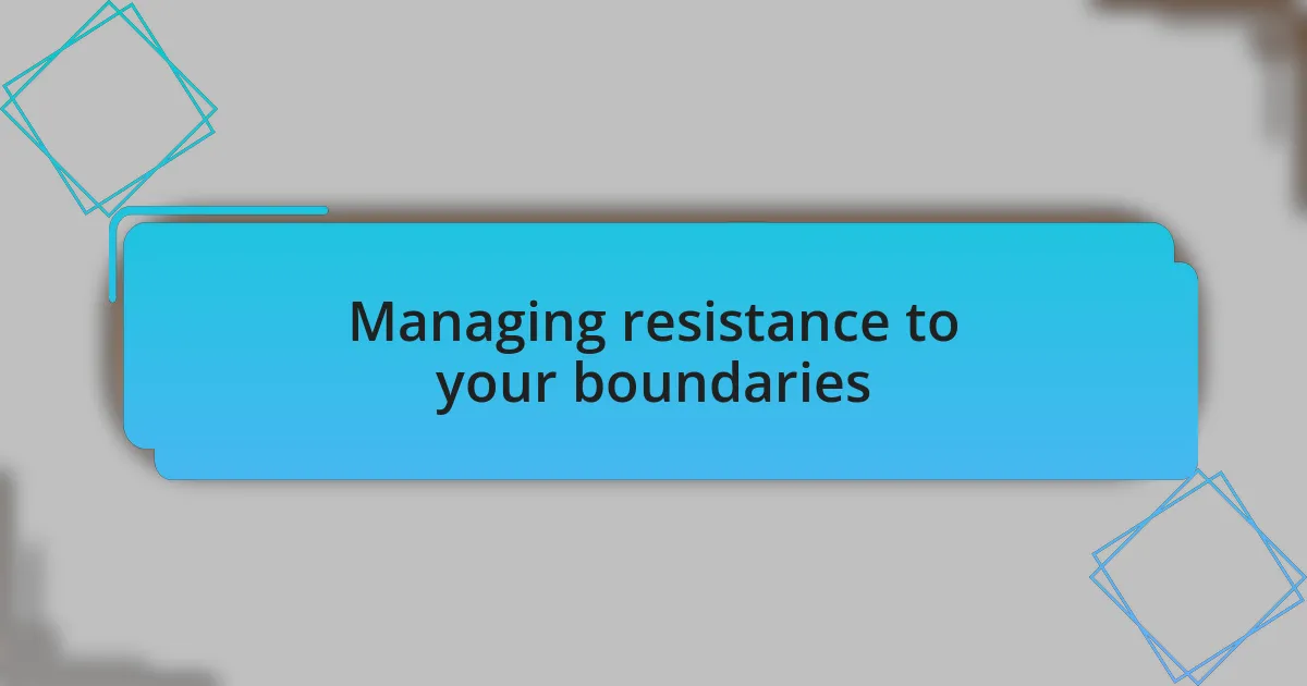 Managing resistance to your boundaries
