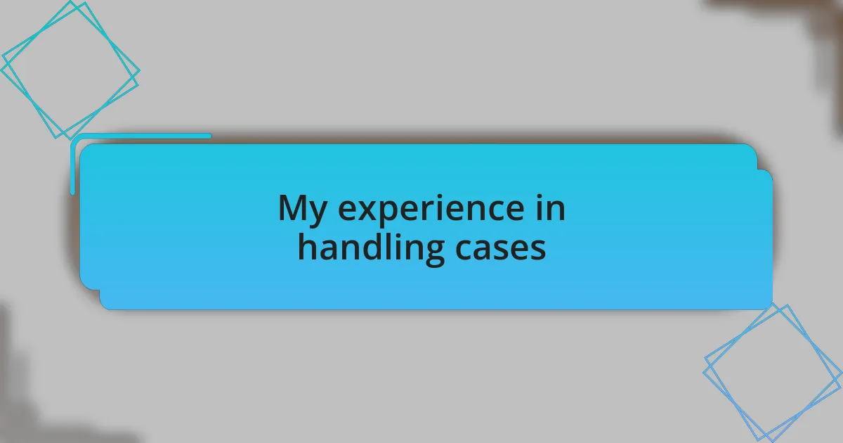 My experience in handling cases