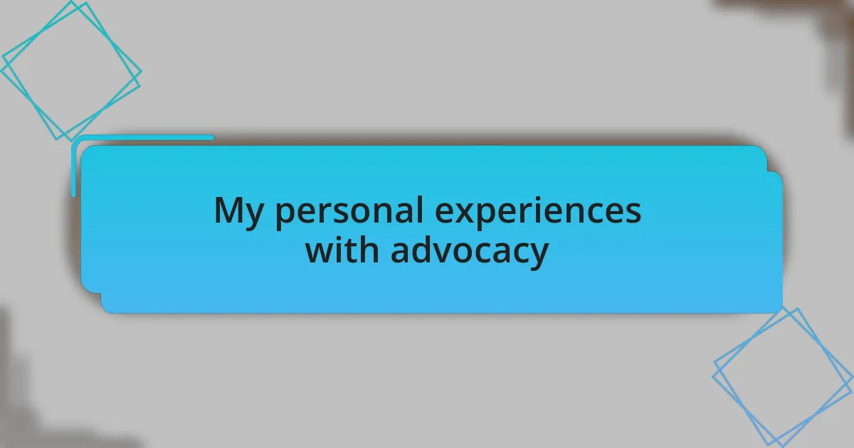My personal experiences with advocacy
