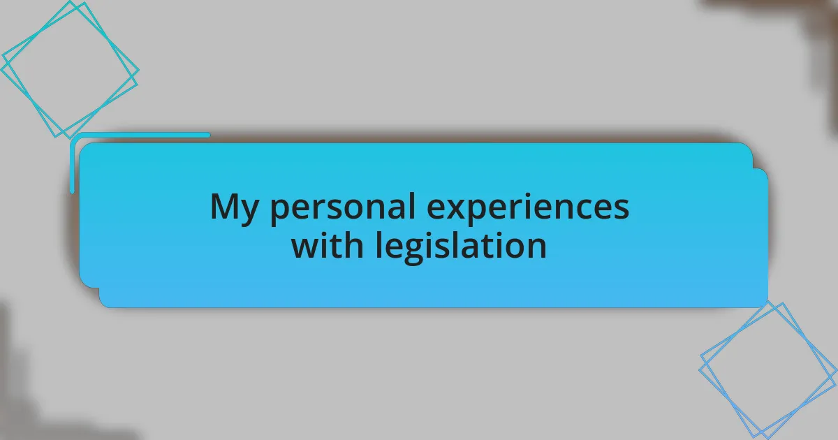My personal experiences with legislation