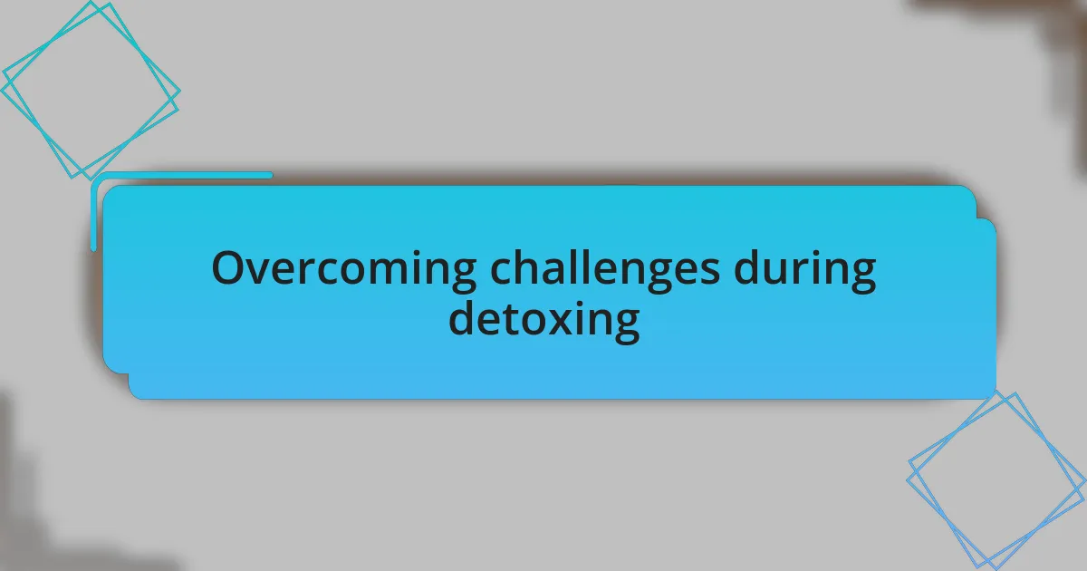 Overcoming challenges during detoxing