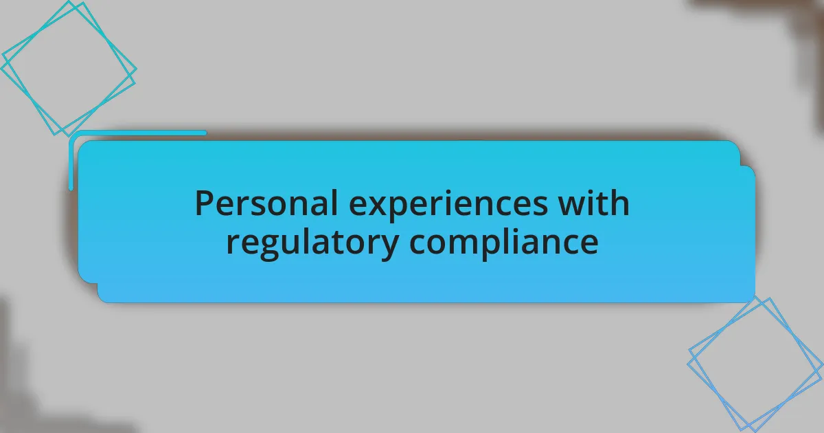 Personal experiences with regulatory compliance