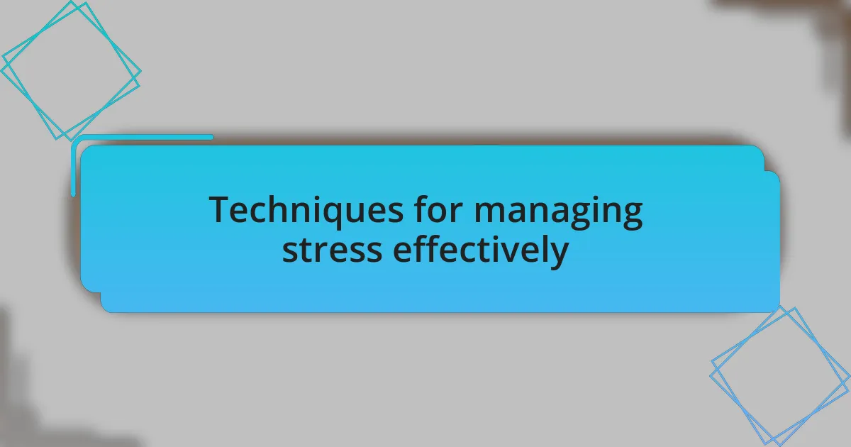Techniques for managing stress effectively