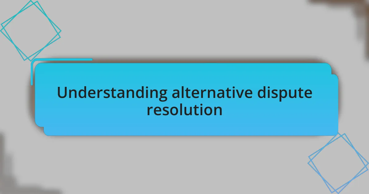Understanding alternative dispute resolution