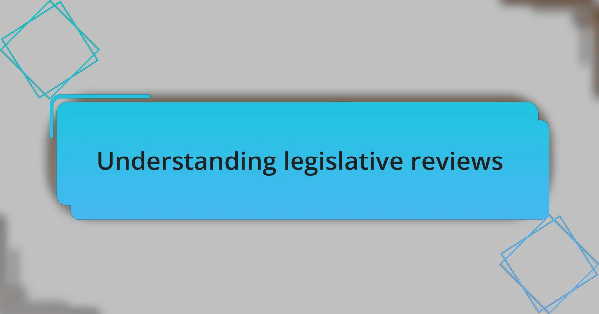 Understanding legislative reviews