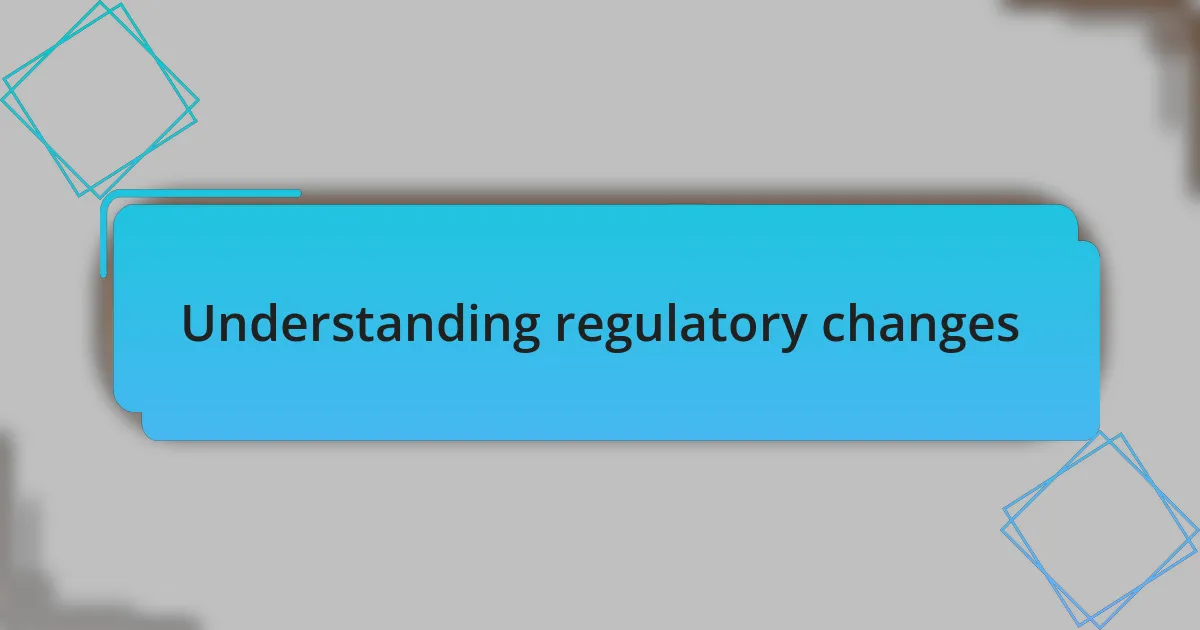 Understanding regulatory changes